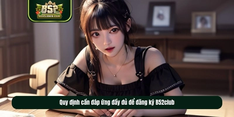 Quy định cần đáp ứng đầy đủ để đăng ký B52club